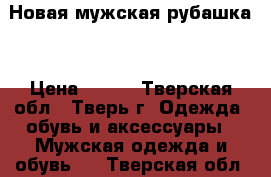 Новая мужская рубашка  › Цена ­ 500 - Тверская обл., Тверь г. Одежда, обувь и аксессуары » Мужская одежда и обувь   . Тверская обл.